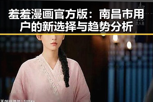 羞羞漫画官方版：南昌市用户的新选择与趋势分析