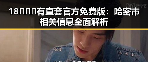 18❌❌❌有直套官方免费版：哈密市相关信息全面解析