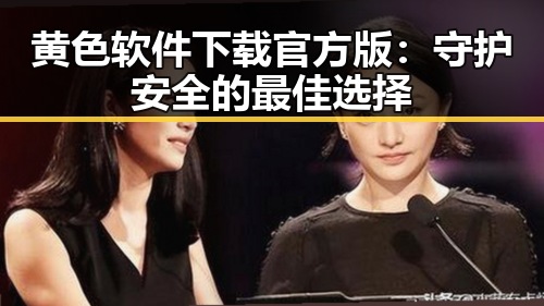 黄色软件下载官方版：守护安全的最佳选择