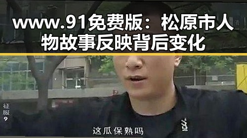 www.91免费版：松原市人物故事反映背后变化