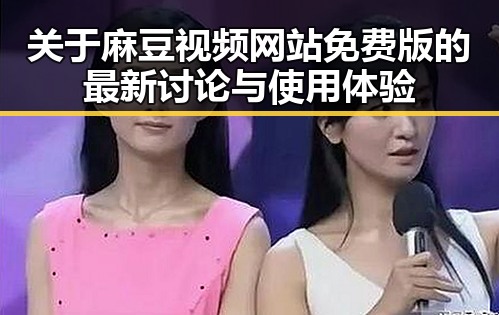 关于麻豆视频网站免费版的最新讨论与使用体验