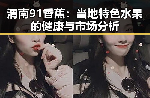 渭南91香蕉：当地特色水果的健康与市场分析