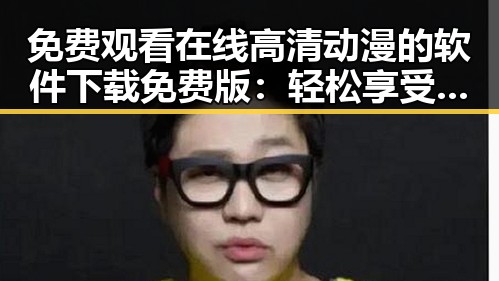 免费观看在线高清动漫的软件下载免费版：轻松享受高清动漫体验