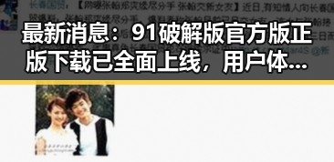 最新消息：91破解版官方版正版下载已全面上线，用户体验提升显著