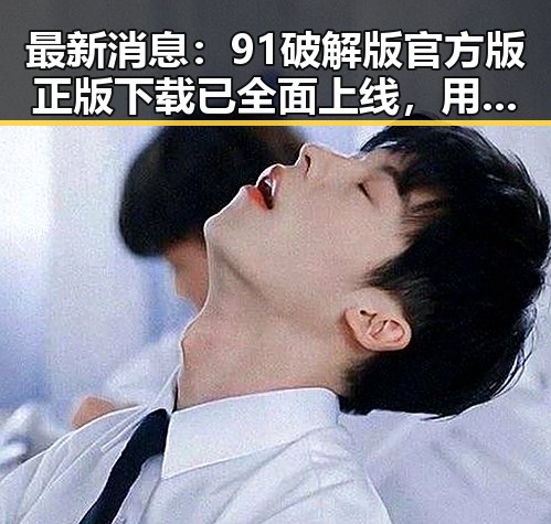 最新消息：91破解版官方版正版下载已全面上线，用户体验提升显著