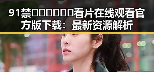 91禁🍆🍑🔞❌❌❌看片在线观看官方版下载：最新资源解析