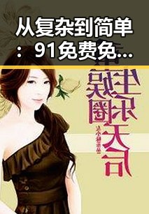 从复杂到简单：91免费免费版官方版在南京市的应用与发展
