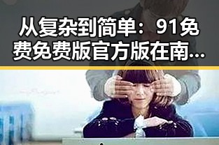 从复杂到简单：91免费免费版官方版在南京市的应用与发展