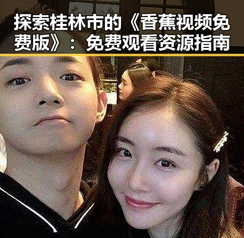 探索桂林市的《香蕉视频免费版》：免费观看资源指南