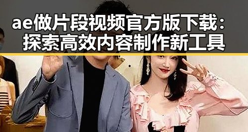 ae做片段视频官方版下载：探索高效内容制作新工具