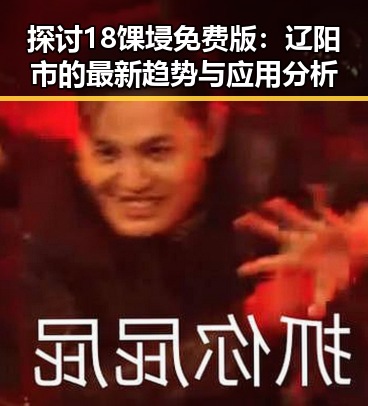 探讨18馃埐免费版：辽阳市的最新趋势与应用分析