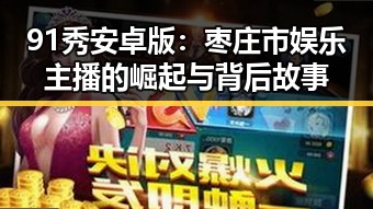 91秀安卓版：枣庄市娱乐主播的崛起与背后故事