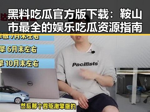 黑料吃瓜官方版下载:鞍山市最全的娱乐吃瓜资源指南