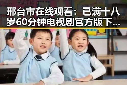 邢台市在线观看：已满十八岁60分钟电视剧官方版下载指南