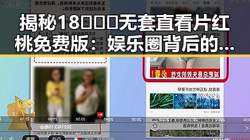 揭秘18❌❌❌无套直看片红桃免费版：娱乐圈背后的真实与反差