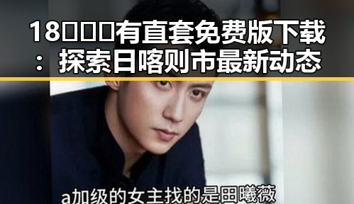 18❌❌❌有直套免费版下载：探索日喀则市最新动态