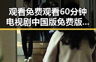 观看 免费观看60分钟电视剧中国版免费版：最新现状与反思