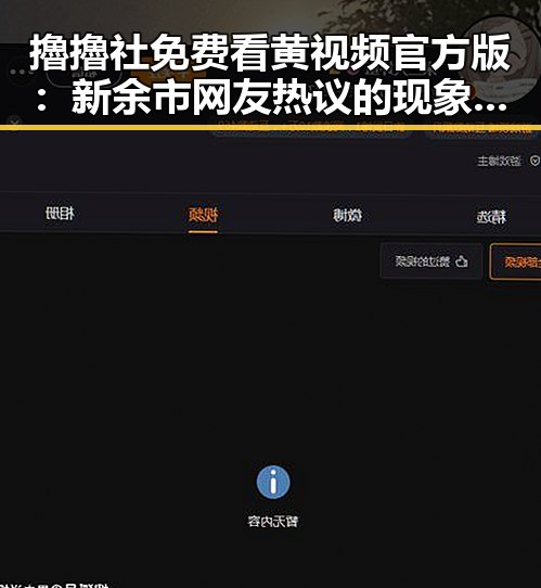 擼擼社免费看黄 视频官方版：新余市网友热议的现象解析