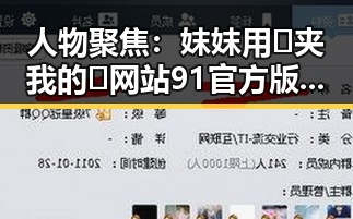 人物聚焦：妺妺用🐻夹我的🍌网站91官方版下载——六安市的最新动态