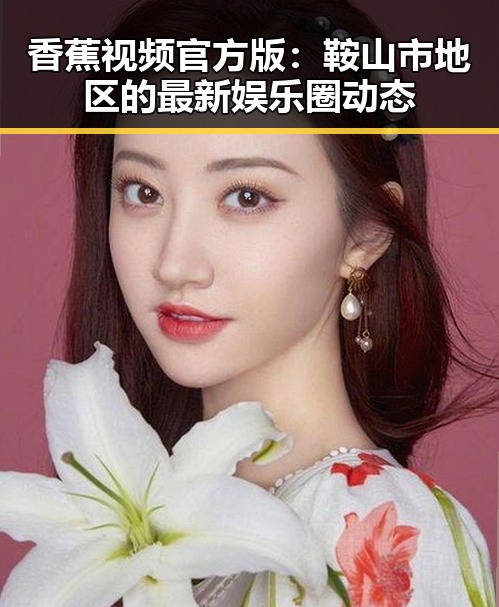 香蕉视频官方版：鞍山市地区的最新娱乐圈动态