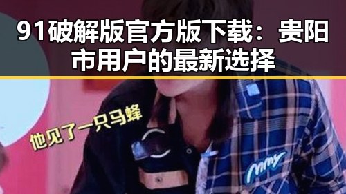 91破解版官方版下载：贵阳市用户的最新选择