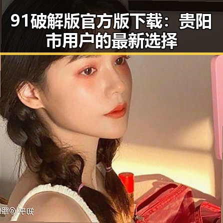 91破解版官方版下载：贵阳市用户的最新选择