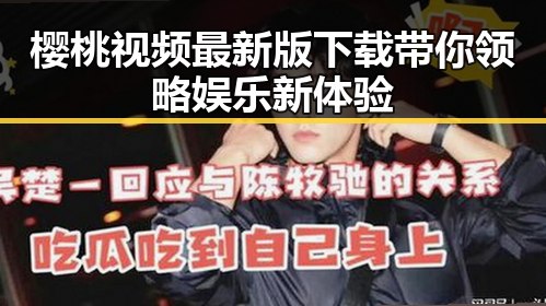 樱桃视频最新版下载带你领略娱乐新体验