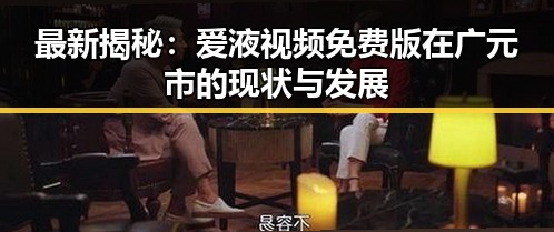 最新揭秘：爱液视频免费版在广元市的现状与发展