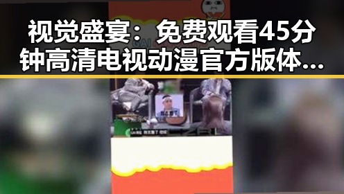 视觉盛宴：免费观看45分钟高清电视动漫官方版体验分析
