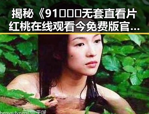 揭秘《91❌❌❌无套直看片红桃在线观看今免费版官方版》：娱乐圈最新动态与反差体验