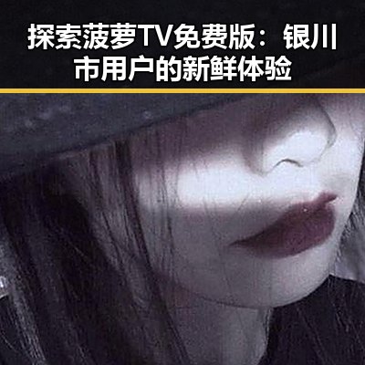 探索菠萝TV免费版：银川市用户的新鲜体验
