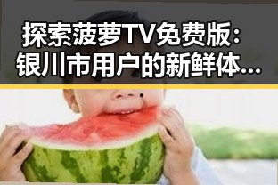 探索菠萝TV免费版：银川市用户的新鲜体验