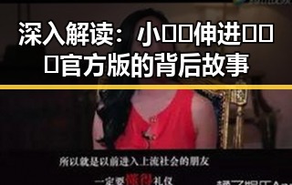 深入解读：小🐔🐔伸进🈲🔞🔞官方版的背后故事