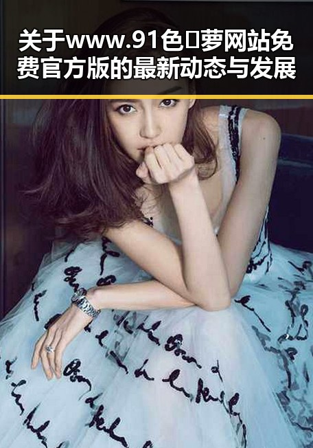 关于www.91色😍萝网站免费官方版的最新动态与发展