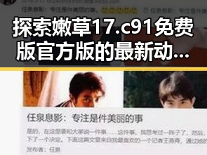 探索嫩草17.c 91免费版官方版的最新动态与应用价值