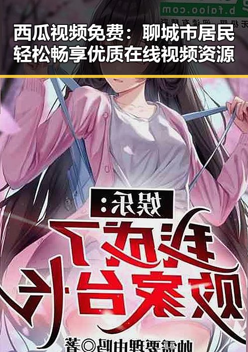 西瓜视频免费：聊城市居民轻松畅享优质在线视频资源
