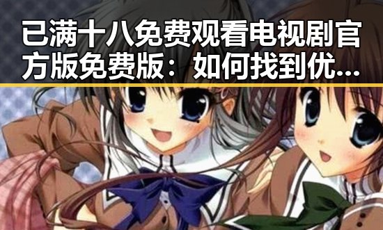 已满十八免费观看电视剧官方版免费版:如何找到优质资源?