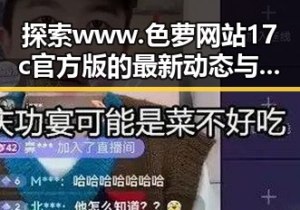 探索www.色 萝网站17c官方版的最新动态与魅力