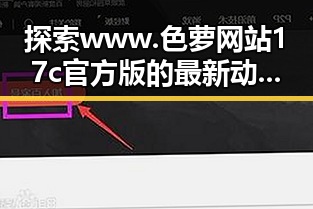 探索www.色 萝网站17c官方版的最新动态与魅力