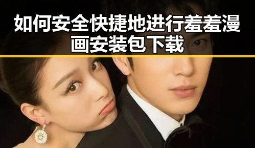 如何安全快捷地进行羞羞漫画安装包下载