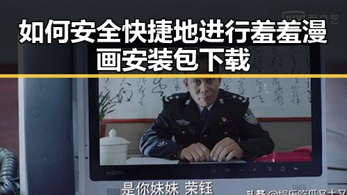 如何安全快捷地进行羞羞漫画安装包下载