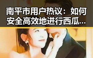 南平市用户热议：如何安全高效地进行西瓜视频免费免费版下载