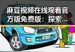 麻豆视频在线观看官方版免费版：探索淮北市热门内容资源