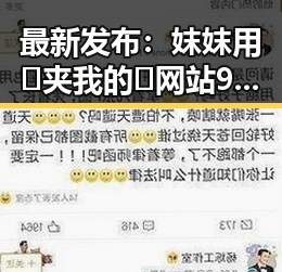 最新发布：妺妺用🐻夹我的🍌网站91官方版下载全解析