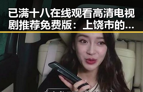 已满十八在线观看高清电视剧推荐免费版：上饶市的精彩影视体验