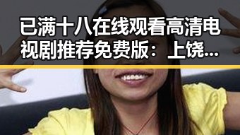 已满十八在线观看高清电视剧推荐免费版：上饶市的精彩影视体验