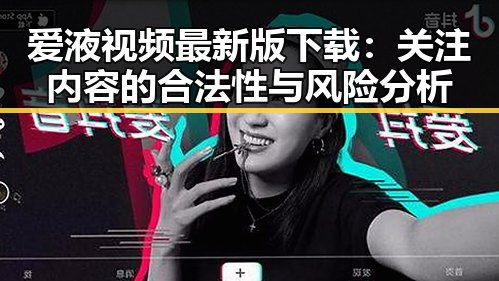 爱液视频最新版下载:关注内容的合法性与风险分析
