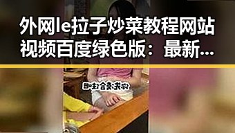 外网le拉子炒菜教程网站视频百度绿色版：最新实用指南