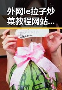 外网le拉子炒菜教程网站视频百度绿色版:最新实用指南