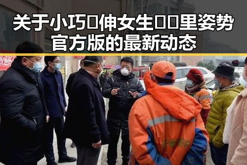 关于小巧🐥伸女生🍑🍑里姿势官方版的最新动态